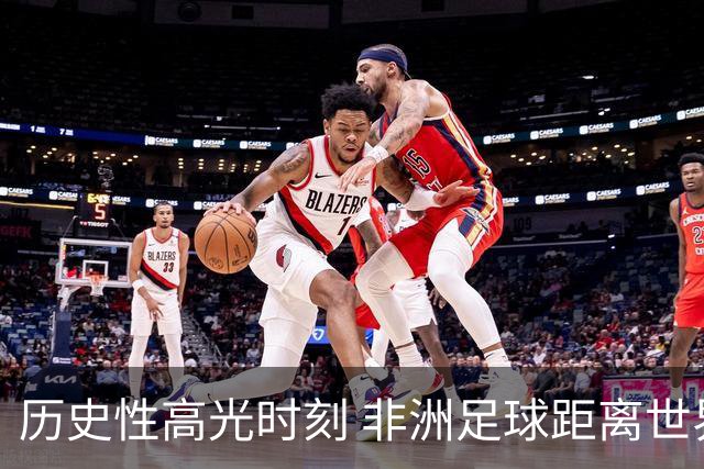 历史性高光时刻 非洲足球距离世界杯冠军还有多远？