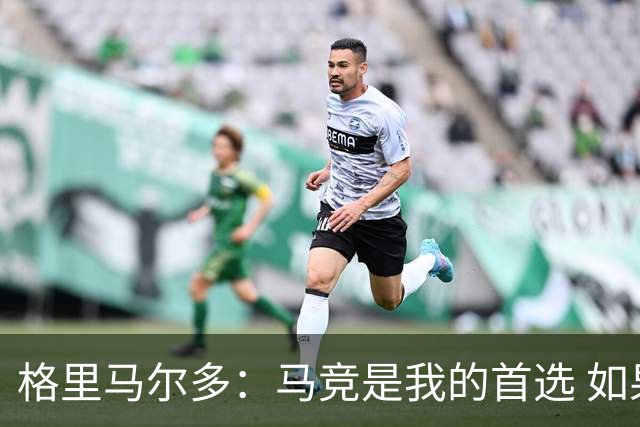 格里马尔多：马竞是我的首选 如果主教练需要我完全可以踢边锋