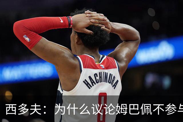 西多夫：为什么议论姆巴佩不参与防守 大罗以前也没很多防守跑动