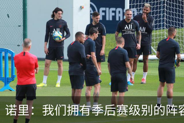 诺里：我们拥有季后赛级别的阵容 我会以冠军标准要求所有球员！