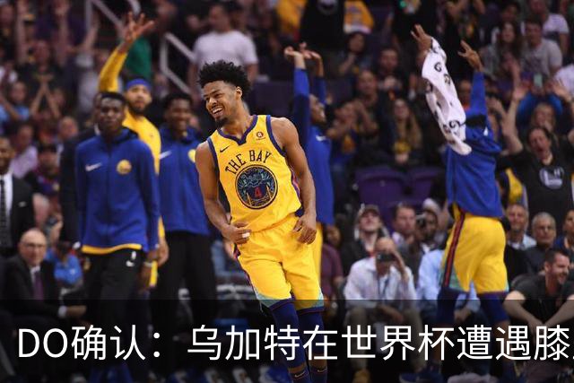 DO确认：乌加特在世界杯遭遇膝盖韧带重伤，预计面临长期缺阵